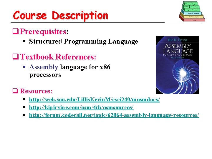 Course Description q Prerequisites: § Structured Programming Language q Textbook References: § Assembly language