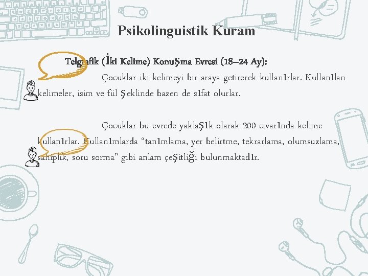 Psikolinguistik Kuram Telgrafik (İki Kelime) Konuşma Evresi (18– 24 Ay): Çocuklar iki kelimeyi bir