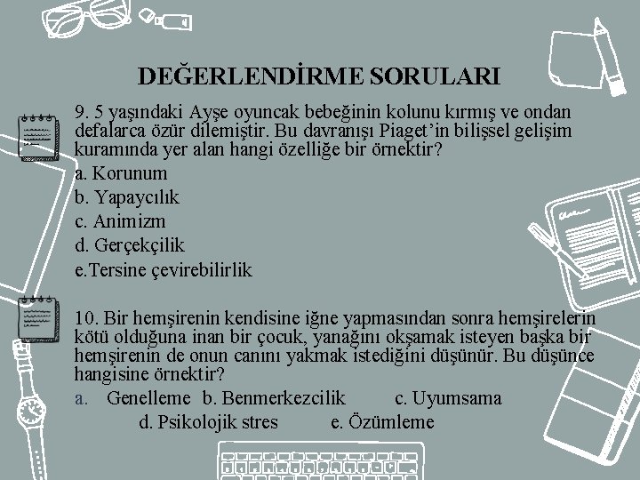 DEĞERLENDİRME SORULARI 9. 5 yaşındaki Ayşe oyuncak bebeğinin kolunu kırmış ve ondan defalarca özür