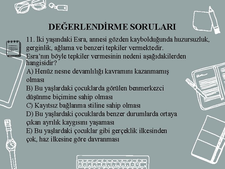 DEĞERLENDİRME SORULARI 11. İki yaşındaki Esra, annesi gözden kaybolduğunda huzursuzluk, gerginlik, ağlama ve benzeri