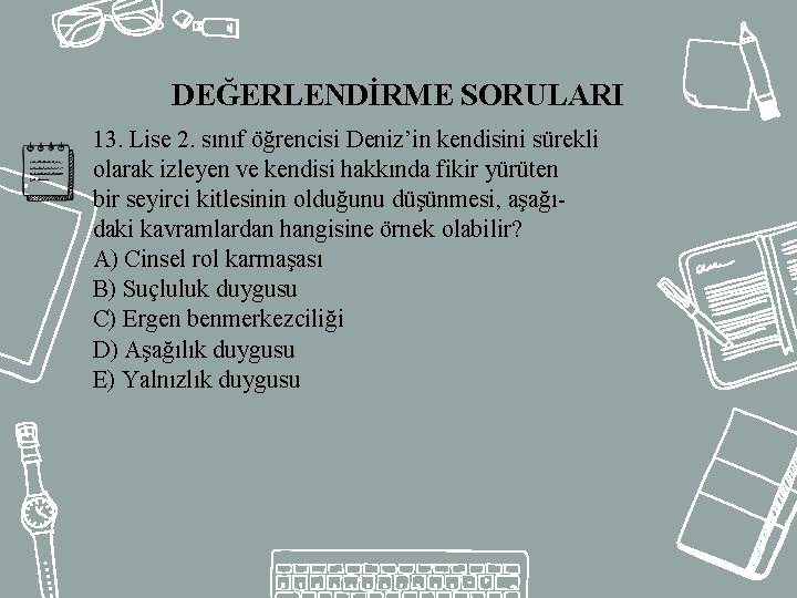 DEĞERLENDİRME SORULARI 13. Lise 2. sınıf öğrencisi Deniz’in kendisini sürekli olarak izleyen ve kendisi