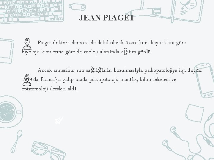 JEAN PIAGET Piaget doktora derecesi de dâhil olmak üzere kimi kaynaklara göre biyoloji- kimilerine