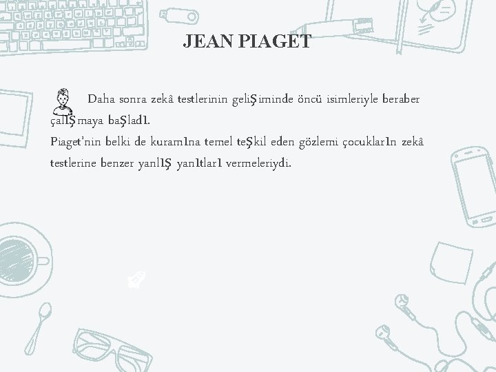 JEAN PIAGET Daha sonra zekâ testlerinin gelişiminde öncü isimleriyle beraber çalışmaya başladı. Piaget’nin belki