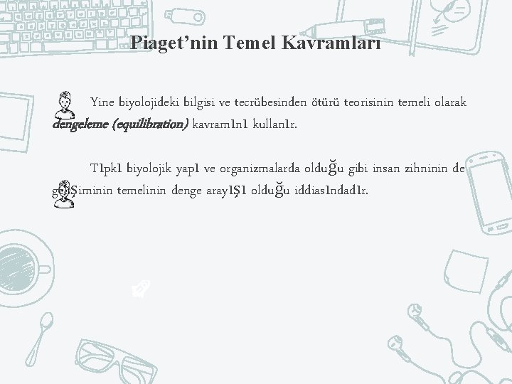 Piaget’nin Temel Kavramları Yine biyolojideki bilgisi ve tecrübesinden ötürü teorisinin temeli olarak dengeleme (equilibration)