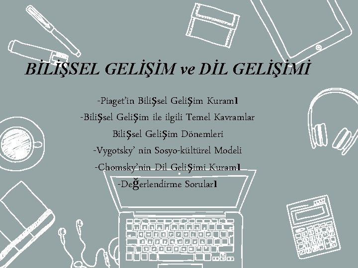 BİLİŞSEL GELİŞİM ve DİL GELİŞİMİ -Piaget’in Bilişsel Gelişim Kuramı -Bilişsel Gelişim ile ilgili Temel