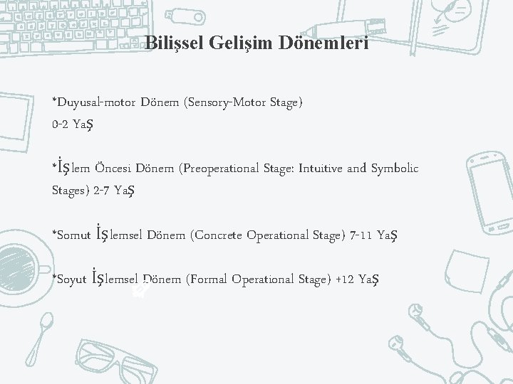 Bilişsel Gelişim Dönemleri *Duyusal-motor Dönem (Sensory-Motor Stage) 0 -2 Yaş *İşlem Öncesi Dönem (Preoperational