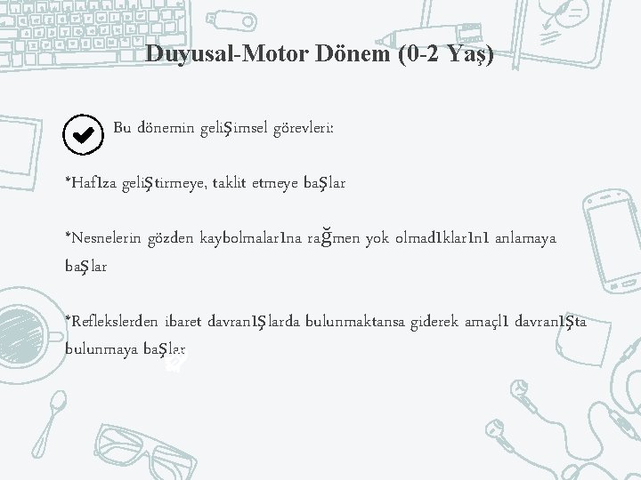 Duyusal-Motor Dönem (0 -2 Yaş) Bu dönemin gelişimsel görevleri: *Hafıza geliştirmeye, taklit etmeye başlar