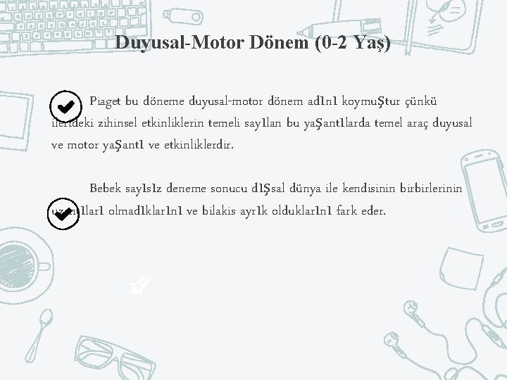 Duyusal-Motor Dönem (0 -2 Yaş) Piaget bu döneme duyusal-motor dönem adını koymuştur çünkü ilerideki