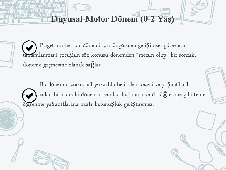 Duyusal-Motor Dönem (0 -2 Yaş) Piaget’nin her bir dönemi için öngörülen gelişimsel görevlerin tamamlanması