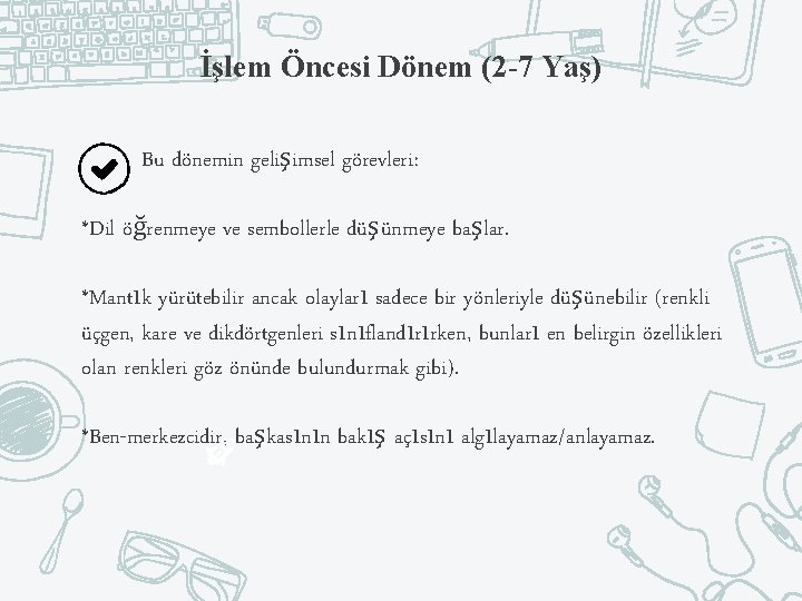 İşlem Öncesi Dönem (2 -7 Yaş) Bu dönemin gelişimsel görevleri: *Dil öğrenmeye ve sembollerle