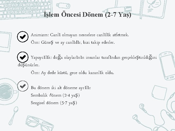 İşlem Öncesi Dönem (2 -7 Yaş) Animizm: Canlı olmayan nesnelere canlılık atfetmek. Örn: Güneş