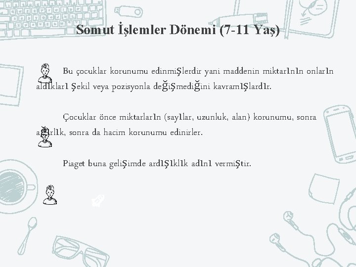 Somut İşlemler Dönemi (7 -11 Yaş) Bu çocuklar korunumu edinmişlerdir yani maddenin miktarının onların