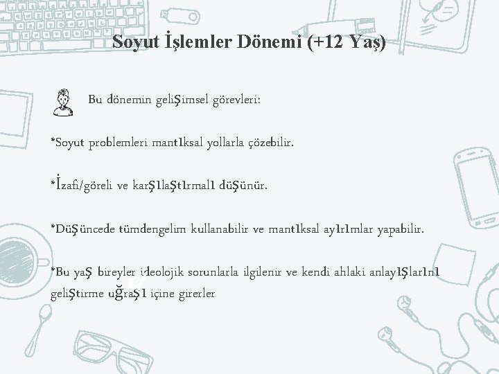 Soyut İşlemler Dönemi (+12 Yaş) Bu dönemin gelişimsel görevleri: *Soyut problemleri mantıksal yollarla çözebilir.