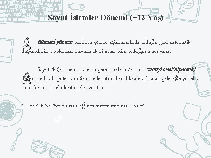 Soyut İşlemler Dönemi (+12 Yaş) Bilimsel yöntem problem çözme aşamalarında olduğu gibi sistematik düşünebilir.