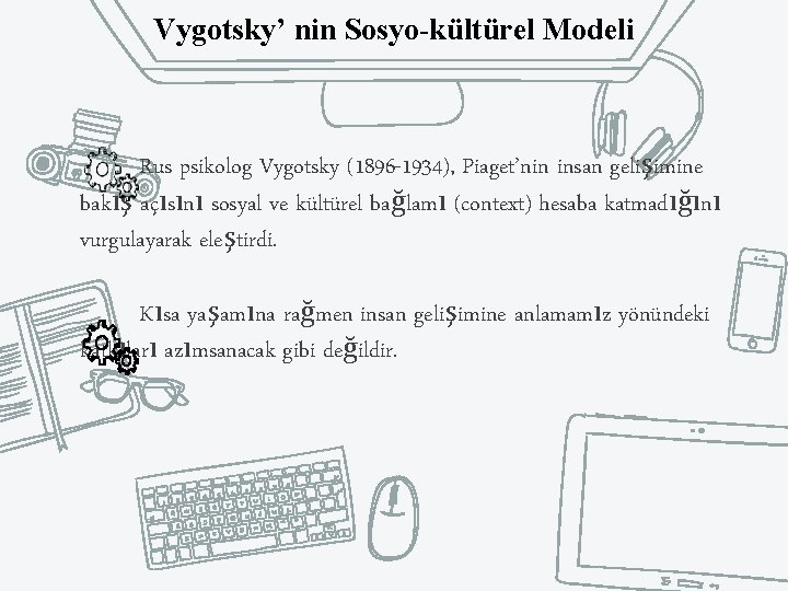 Vygotsky’ nin Sosyo-kültürel Modeli Rus psikolog Vygotsky (1896 -1934), Piaget’nin insan gelişimine bakış açısını