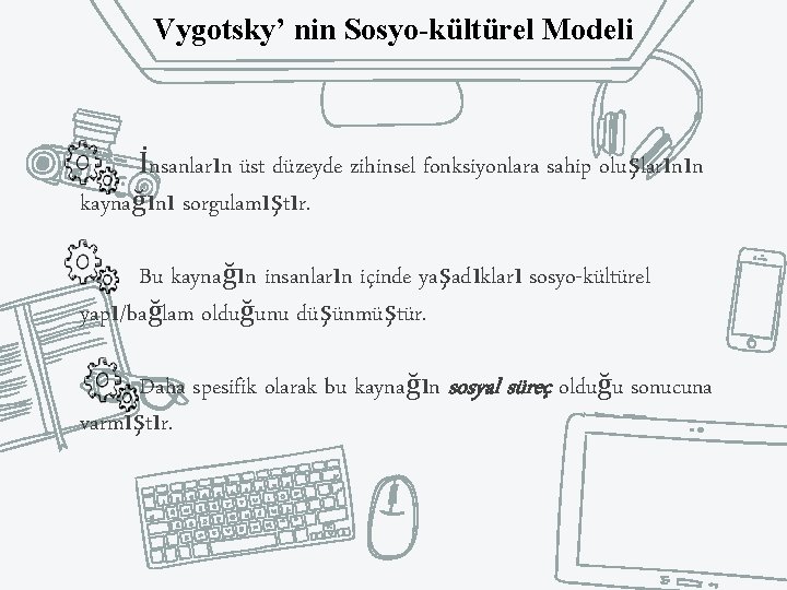 Vygotsky’ nin Sosyo-kültürel Modeli İnsanların üst düzeyde zihinsel fonksiyonlara sahip oluşlarının kaynağını sorgulamıştır. Bu