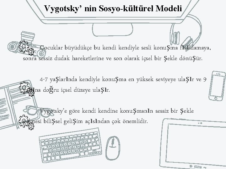 Vygotsky’ nin Sosyo-kültürel Modeli Çocuklar büyüdükçe bu kendiyle sesli konuşma fısıldamaya, sonra sessiz dudak