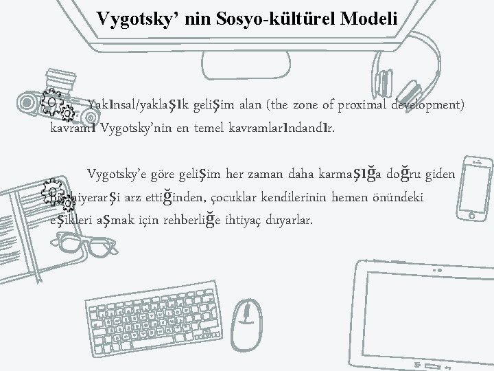 Vygotsky’ nin Sosyo-kültürel Modeli Yakınsal/yaklaşık gelişim alan (the zone of proximal development) kavramı Vygotsky’nin