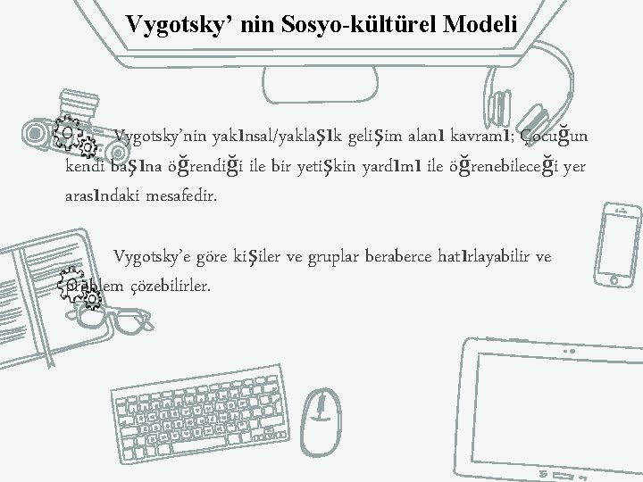 Vygotsky’ nin Sosyo-kültürel Modeli Vygotsky’nin yakınsal/yaklaşık gelişim alanı kavramı; Çocuğun kendi başına öğrendiği ile