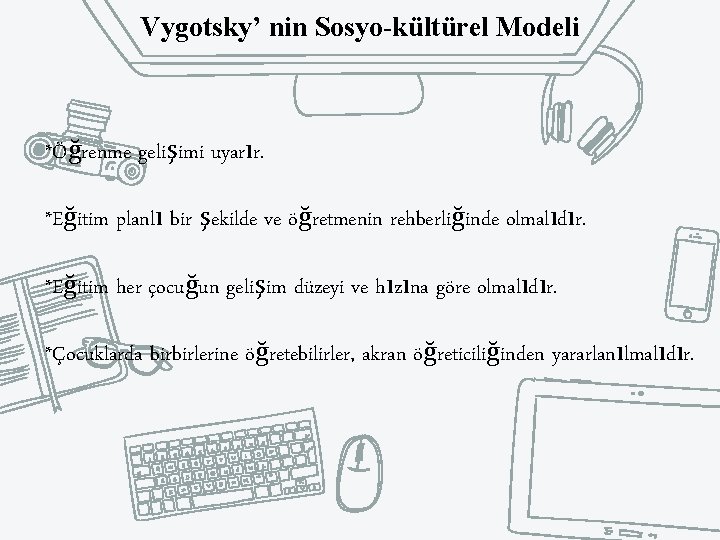 Vygotsky’ nin Sosyo-kültürel Modeli *Öğrenme gelişimi uyarır. *Eğitim planlı bir şekilde ve öğretmenin rehberliğinde