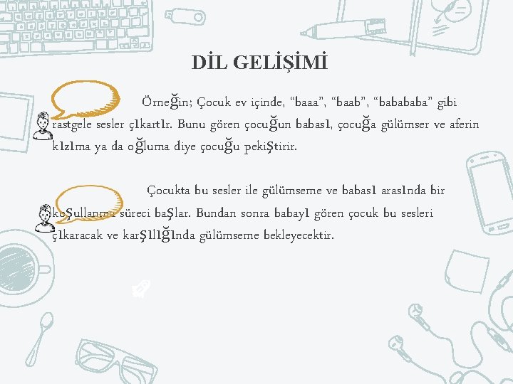 DİL GELİŞİMİ Örneğin; Çocuk ev içinde, “baaa”, “baab”, “baba” gibi rastgele sesler çıkartır. Bunu