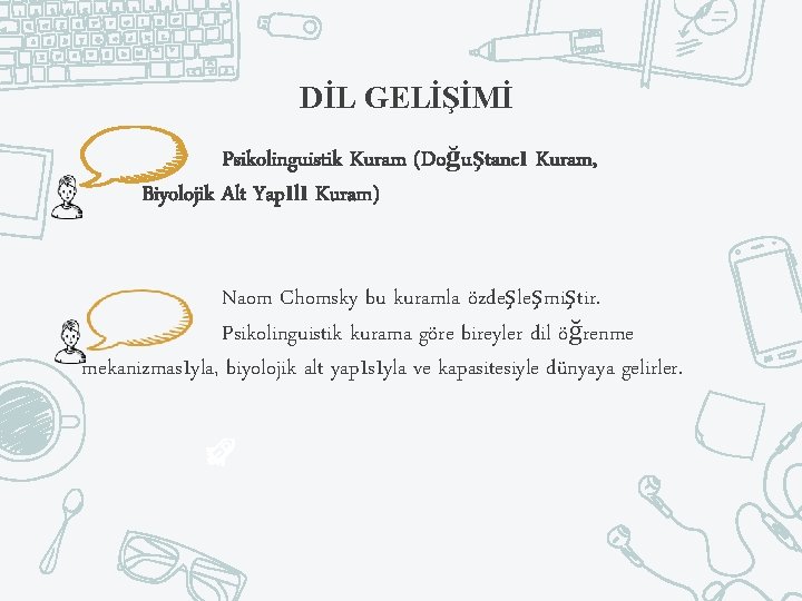 DİL GELİŞİMİ Psikolinguistik Kuram (Doğuştancı Kuram, Biyolojik Alt Yapılı Kuram) Naom Chomsky bu kuramla