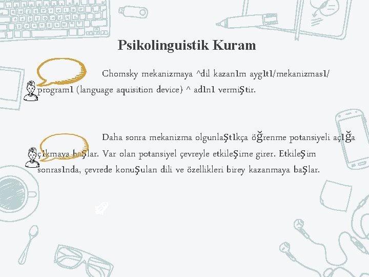 Psikolinguistik Kuram Chomsky mekanizmaya ^dil kazanım aygıtı/mekanizması/ programı (language aquisition device) ^ adını vermiştir.