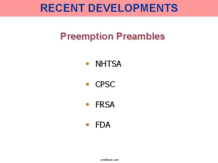 RECENT DEVELOPMENTS Preemption Preambles § NHTSA § CPSC § FRSA § FDA arnoldporter. com