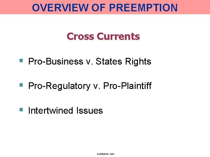 OVERVIEW OF PREEMPTION Cross Currents § Pro-Business v. States Rights § Pro-Regulatory v. Pro-Plaintiff