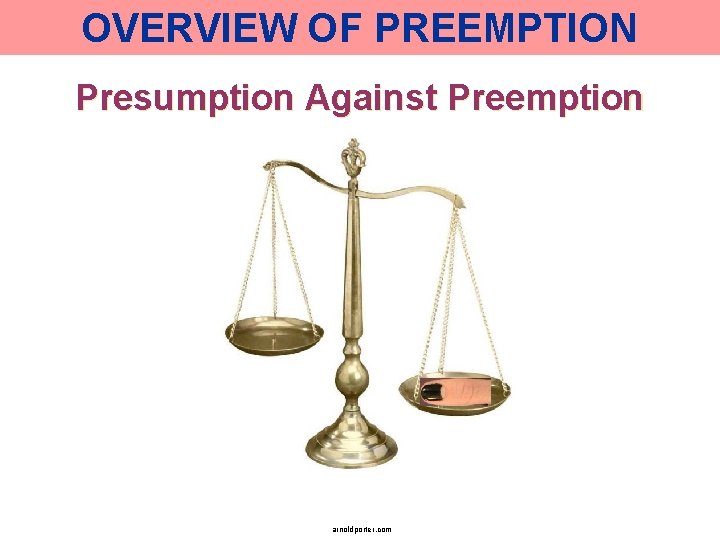 OVERVIEW OF PREEMPTION Presumption Against Preemption arnoldporter. com 
