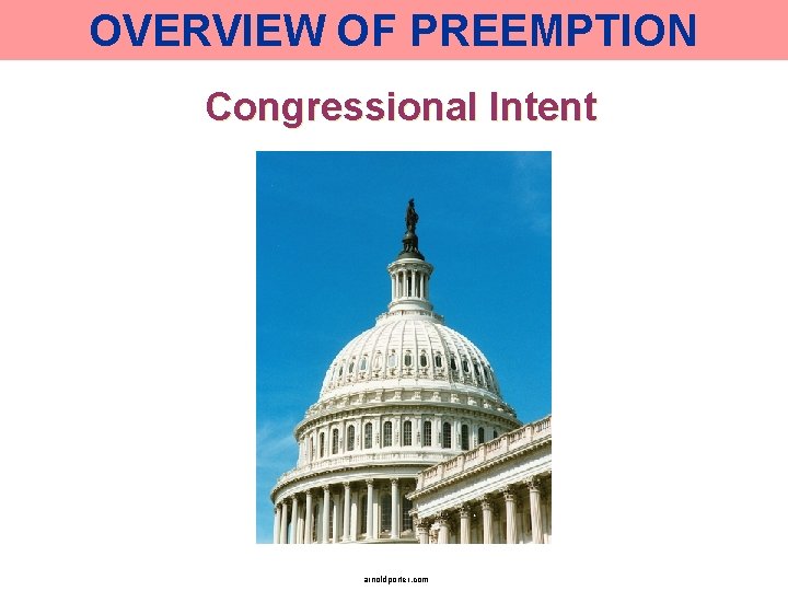 OVERVIEW OF PREEMPTION Congressional Intent arnoldporter. com 