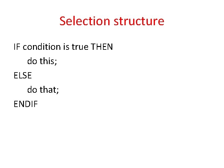 Selection structure IF condition is true THEN do this; ELSE do that; ENDIF 