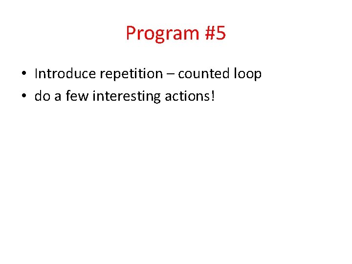 Program #5 • Introduce repetition – counted loop • do a few interesting actions!