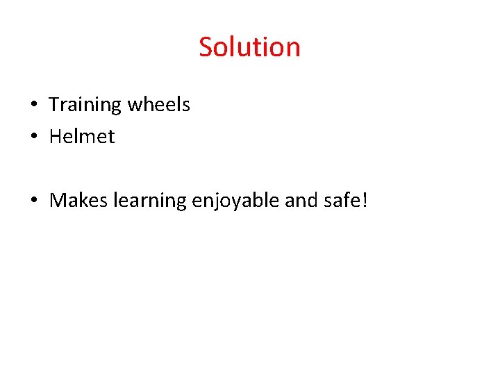 Solution • Training wheels • Helmet • Makes learning enjoyable and safe! 