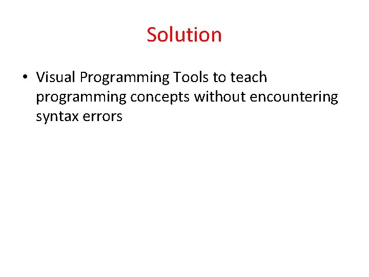 Solution • Visual Programming Tools to teach programming concepts without encountering syntax errors 