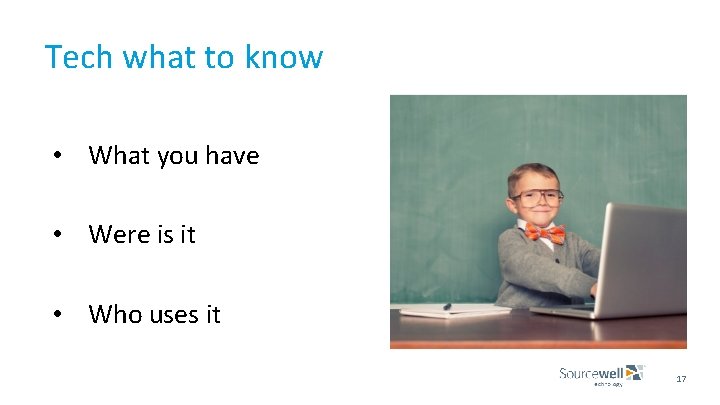 Tech what to know • What you have • Were is it • Who