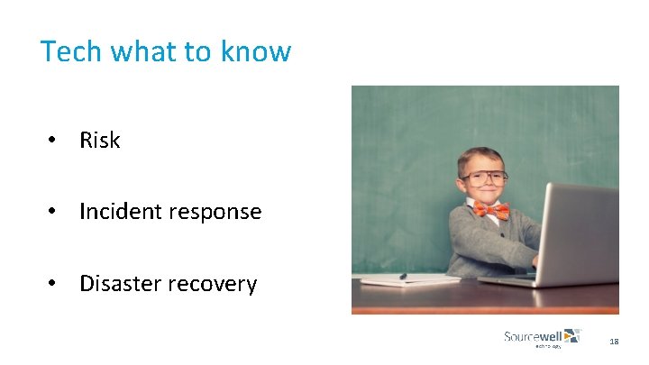 Tech what to know • Risk • Incident response • Disaster recovery 18 