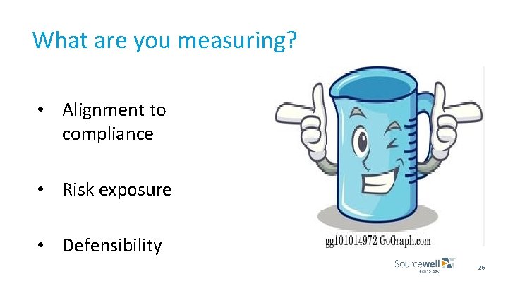 What are you measuring? • Alignment to compliance • Risk exposure • Defensibility 26