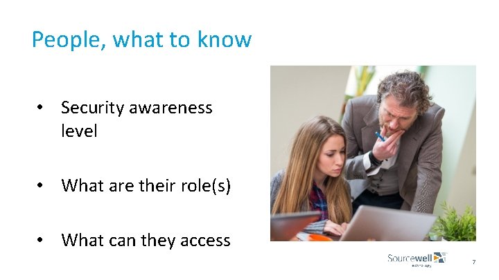 People, what to know • Security awareness level • What are their role(s) •