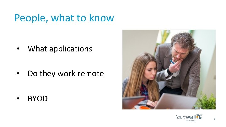 People, what to know • What applications • Do they work remote • BYOD