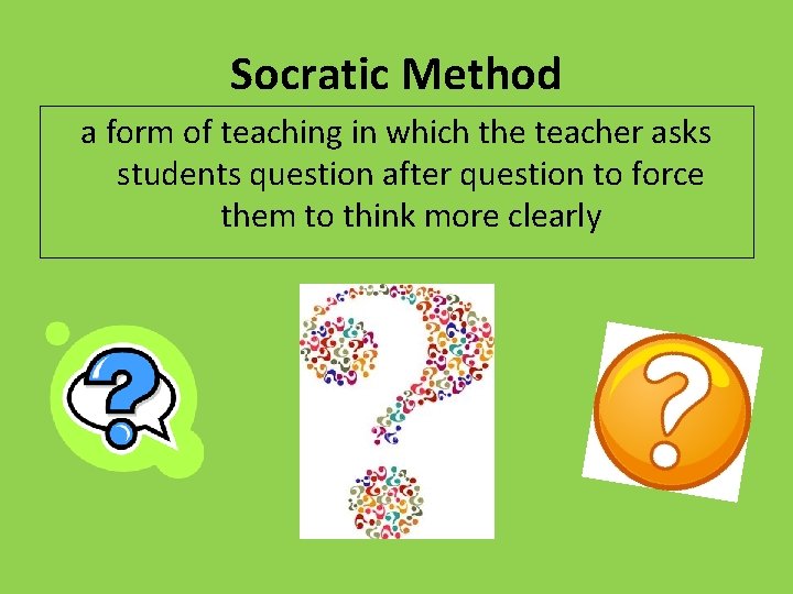Socratic Method a form of teaching in which the teacher asks students question after