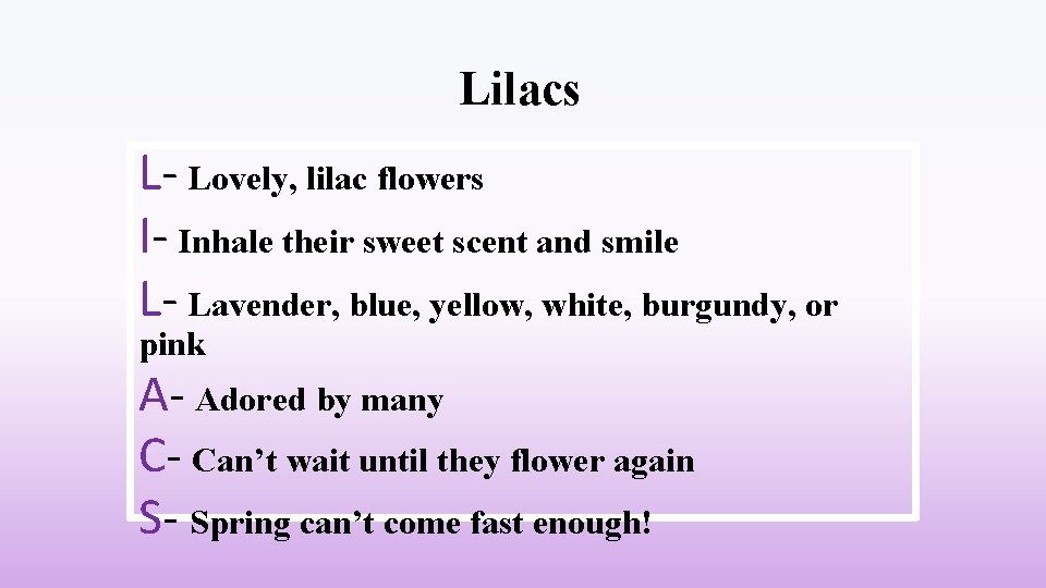 Lilacs L- Lovely, lilac flowers I- Inhale their sweet scent and smile L- Lavender,