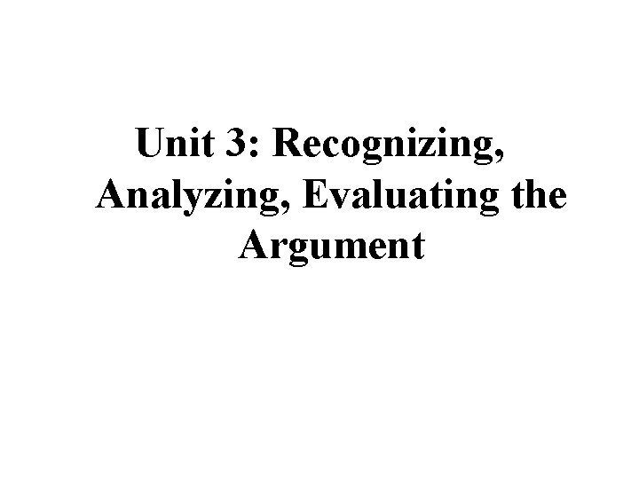 Unit 3: Recognizing, Analyzing, Evaluating the Argument 