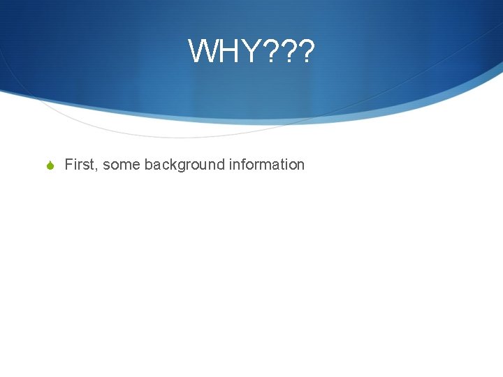 WHY? ? ? S First, some background information 