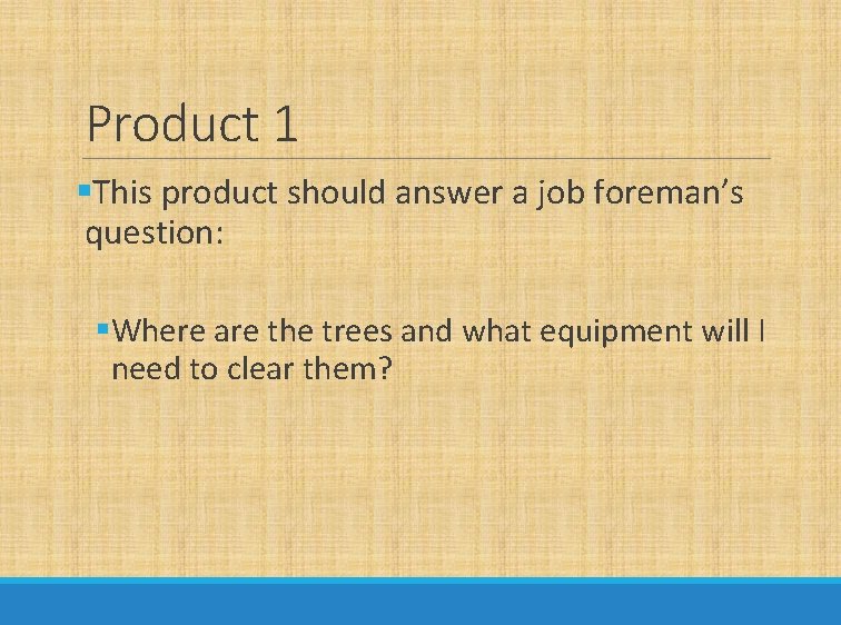 Product 1 §This product should answer a job foreman’s question: §Where are the trees