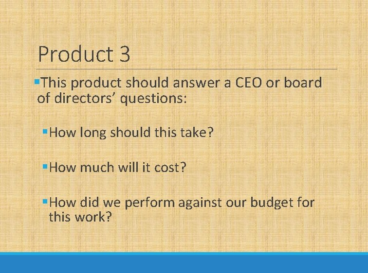 Product 3 §This product should answer a CEO or board of directors’ questions: §How
