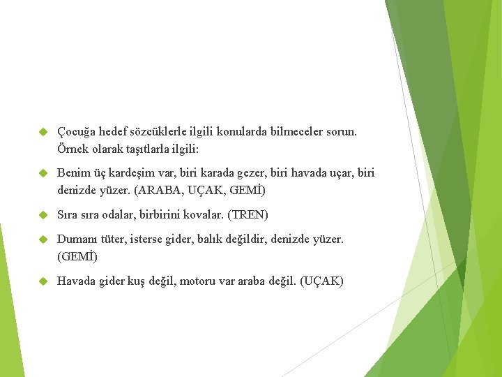  Çocuğa hedef sözcüklerle ilgili konularda bilmeceler sorun. Örnek olarak taşıtlarla ilgili: Benim üç