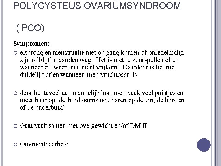 POLYCYSTEUS OVARIUMSYNDROOM ( PCO) Symptomen: eisprong en menstruatie niet op gang komen of onregelmatig