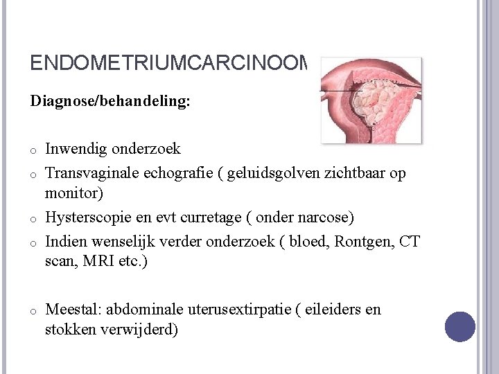 ENDOMETRIUMCARCINOOM Diagnose/behandeling: o o o Inwendig onderzoek Transvaginale echografie ( geluidsgolven zichtbaar op monitor)