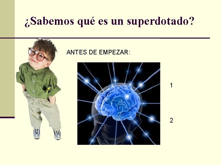 ¿Sabemos qué es un superdotado? ANTES DE EMPEZAR: 1 2 